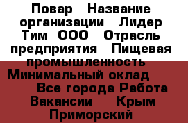 Повар › Название организации ­ Лидер Тим, ООО › Отрасль предприятия ­ Пищевая промышленность › Минимальный оклад ­ 20 000 - Все города Работа » Вакансии   . Крым,Приморский